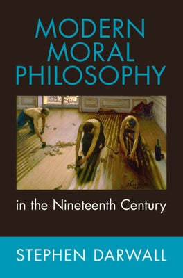 Modern Moral Philosophy in the Nineteenth Century by Darwall, Stephen