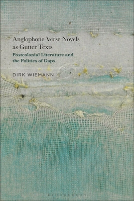Anglophone Verse Novels as Gutter Texts: Postcolonial Literature and the Politics of Gaps by Wiemann, Dirk