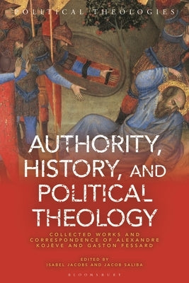 Authority, History, and Political Theology: Collected Works and Correspondence of Alexandre Kojève and Gaston Fessard by Jacobs, Isabel