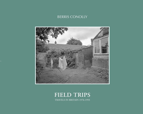Field Trips: Travels in Britain 1976-1993 by Conolly, Berris