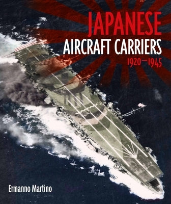 Japanese Aircraft Carriers, 1920-1945 by Martino, Ermanno