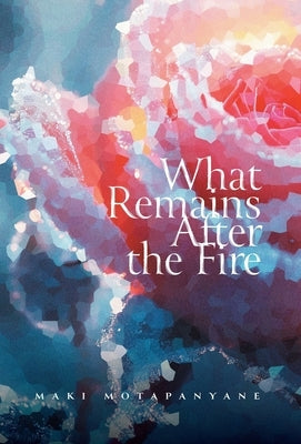 What Remains After the Fire by Motapanyane, Maki