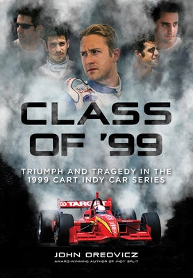 Class of '99: Triumph and Tragedy in the 1999 Cart Indy Car Series by Oreovicz, John
