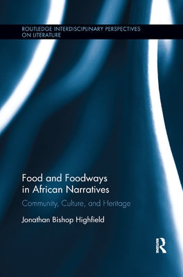 Food and Foodways in African Narratives: Community, Culture, and Heritage by Highfield, Jonathan