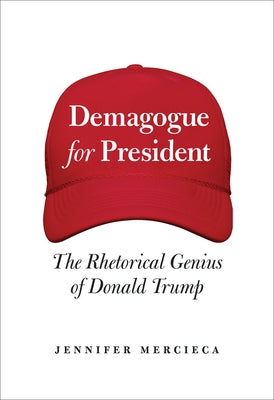 Demagogue for President: The Rhetorical Genius of Donald Trump by Mercieca, Jennifer