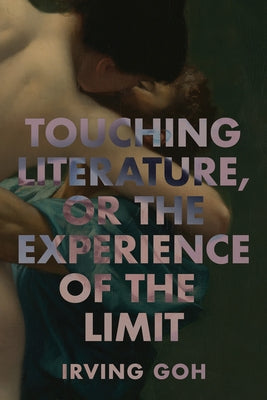 Touching Literature, or the Experience of the Limit by Goh, Irving