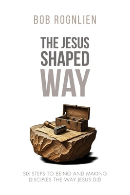 The Jesus-Shaped Way: Six Steps to Being and Making Disciples the Way Jesus Did by Rognlien, Bob