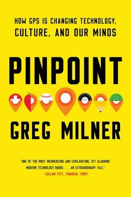 Pinpoint: How GPS Is Changing Technology, Culture, and Our Minds by Milner, Greg