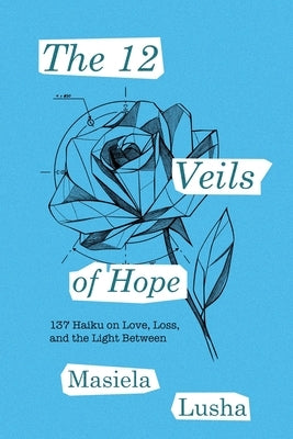 The 12 Veils of Hope: 137 Haiku on Love, Loss, and the Light Between by Lusha, Masiela