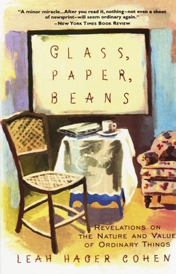 Glass, Paper, Beans: Revelations on the Nature and Value of Ordinary Things by Cohen, Leah Hager