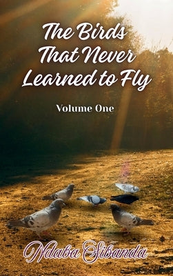 The Birds That Never Learned to Fly: Volume One by Sibanda, Ndaba