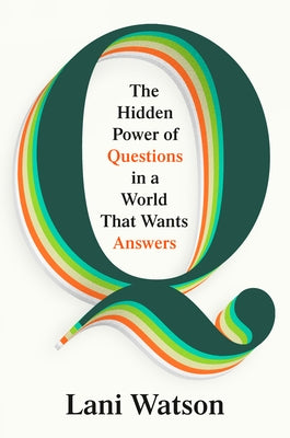 Q: The Hidden Power of Questions in a World That Wants Answers by Watson, Lani