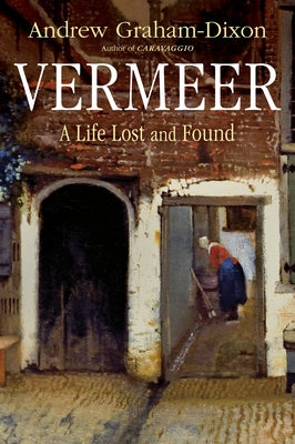 Vermeer: A Life Lost and Found by Graham-Dixon, Andrew