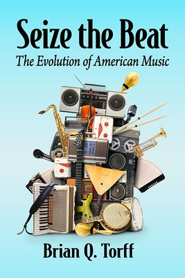 Seize the Beat: The Evolution of American Music by Torff, Brian Q.