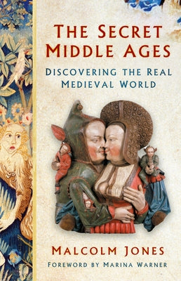 The Secret Middle Ages: Discovering the Real Medieval World by Jones, Malcolm