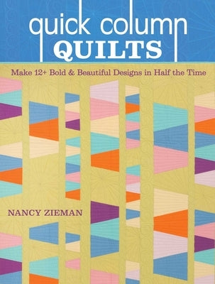 Quick Column Quilts: Make 12+ Bold & Beautiful Designs in Half the Time by Zieman, Nancy