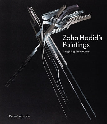 Zaha Hadid's Paintings: Imagining Architecture by Luscombe, Desley