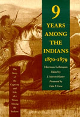 Nine Years Among the Indians, 1870-1879: The Story of the Captivity and Life of a Texan Among the Indians by Lehmann, Herman