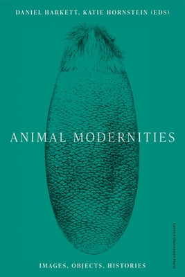 Animal Modernities: Images, Objects, Histories by Harkett, Daniel