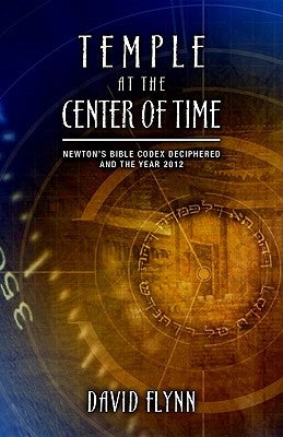 Temple at the Center of Time: Newton's Bible Codex Deciphered and the Year 2012 by Flynn, David
