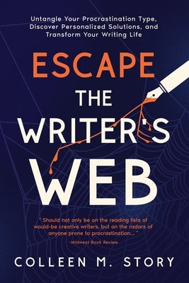 Escape the Writer's Web: Untangle Your Procrastination Type, Discover Personalized Solutions, and Transform Your Writing Life by Story, Colleen M.