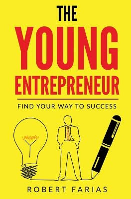 The Young Entrepreneur: Find Your Way To Success by Farias, Robert