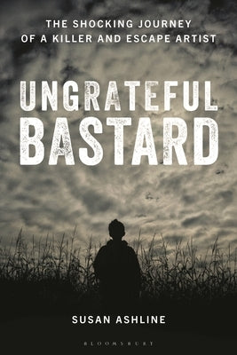 Ungrateful Bastard: The Shocking Journey of a Killer and Escape Artist by Ashline, Susan