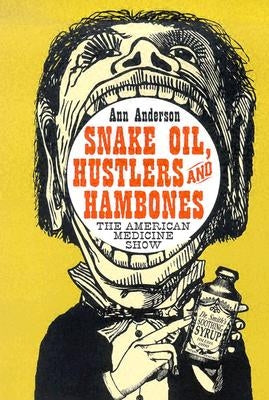 Snake Oil, Hustlers and Hambones: The American Medicine Show by Anderson, Ann