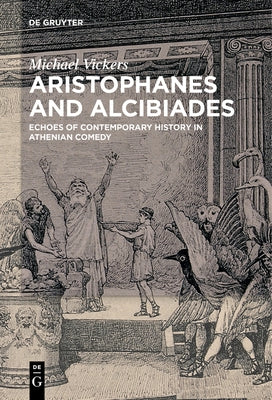 Aristophanes and Alcibiades: Echoes of Contemporary History in Athenian Comedy by Vickers, Michael