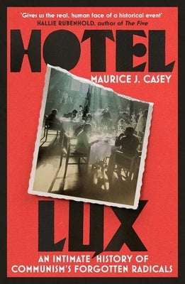 Hotel Lux: An Intimate History of Communism's Forgotten Radicals by Casey, Maurice