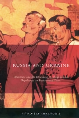 Russia and Ukraine: Literature and the Discourse of Empire from Napoleonic to Postcolonial Times by Shkandrij, Myroslav