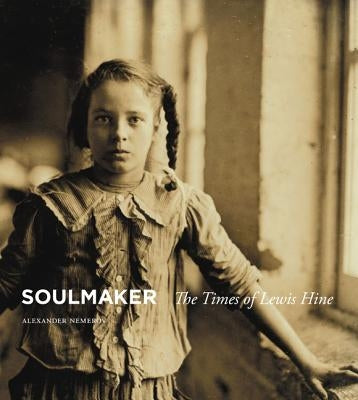 Soulmaker: The Times of Lewis Hine by Nemerov, Alexander