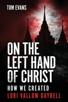 On The Left Hand of Christ: How We Created Lori Vallow Daybell by Evans, Tom