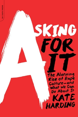 Asking for It: The Alarming Rise of Rape Culture--And What We Can Do about It by Harding, Kate