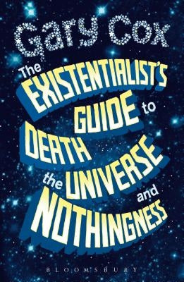 The Existentialist's Guide to Death, the Universe and Nothingness by Cox, Gary