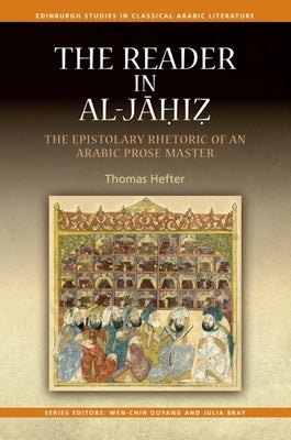 The Reader in Al-Jahiz: The Epistolary Rhetoric of an Arabic Prose Master by Hefter, Thomas