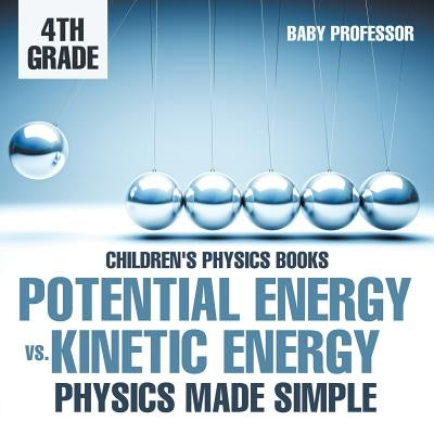 Potential Energy vs. Kinetic Energy - Physics Made Simple - 4th Grade Children's Physics Books by Baby Professor