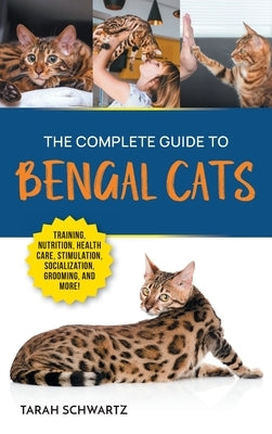 The Complete Guide to Bengal Cats: Training, Nutrition, Health Care, Mental Stimulation, Socialization, Grooming, and Loving Your New Bengal Cat by Schwartz, Tarah