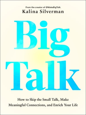 Big Talk: How to Skip the Small Talk, Make Meaningful Connections, and Enrich Your Life by Silverman, Kalina