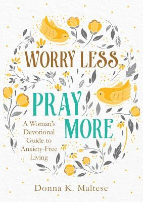 Worry Less, Pray More: A Woman's Devotional Guide to Anxiety-Free Living by Maltese, Donna K.