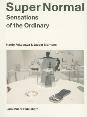 Super Normal: Sensations of the Ordinary by Fukasawa, Naoto