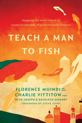 Teach a Man to Fish: Engaging the Local Church to Create Sustainable, Transformational Missions by Mph Florence Muindi MD