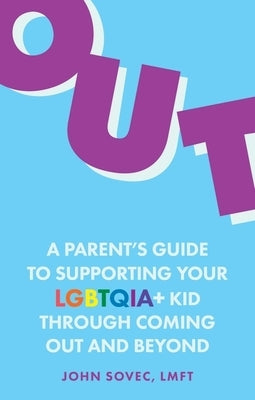 Out: A Parent's Guide to Supporting Your Lgbtqia+ Kid Through Coming Out and Beyond by Sovec, John