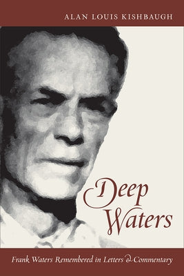 Deep Waters: Frank Waters Remembered in Letters and Commentary by Kishbaugh, Alan Louis