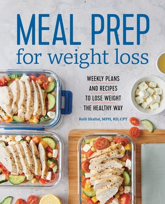 Meal Prep for Weight Loss: Weekly Plans and Recipes to Lose Weight the Healthy Way by Shallal, Kelli