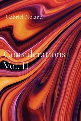 Considerations Vol. II: A continued reckoning with existence by Noland, Gabriel