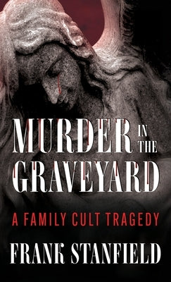 Murder In The Graveyard: A Family Cult Tragedy by Stanfield, Frank
