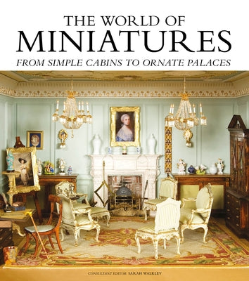 The World of Miniatures: From Simple Cabins to Ornate Palaces by Walkley, Sarah