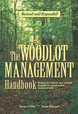 The Woodlot Management Handbook: Making the Most of Your Wooded Property for Conservation, Income or Both by Hilts, Stewart