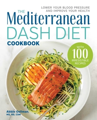 The Mediterranean DASH Diet Cookbook: Lower Your Blood Pressure and Improve Your Health by Gellman, Abbie